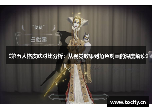 《第五人格皮肤对比分析：从视觉效果到角色刻画的深度解读》